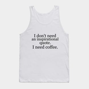 I don't need an inspirational quote. I need coffee. Tank Top